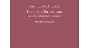 Ferdinando Amigoni - L’ombra della scrittura. Racconti fotografici e visionari - Quodlibet