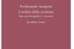 Ferdinando Amigoni - L’ombra della scrittura. Racconti fotografici e visionari - Quodlibet