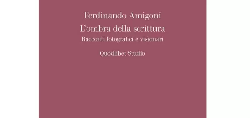 Ferdinando Amigoni - L’ombra della scrittura. Racconti fotografici e visionari - Quodlibet