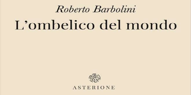 L’ombelico del mondo Roberto Barbolini