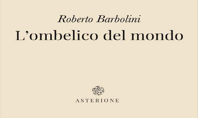 L’ombelico del mondo Roberto Barbolini