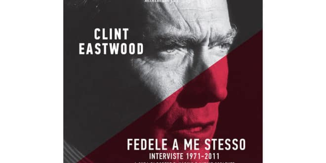 Clint Eastwood - Fedele a me stesso. Interviste 1971-2011 - Minimum Fax