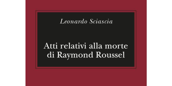 Leonardo Sciascia - Atti relativi alla morte di Raymond Roussel - Adelphi