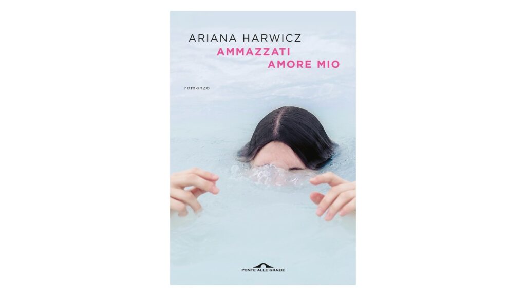 Ammazzati amore mio - Ariana Harwicz