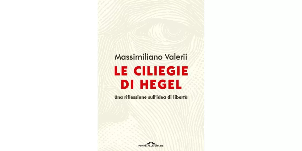 Le-ciliegie-di-Hegel.-Una-riflessione-sull'idea-di-libertà---Massimiliano-Valerii